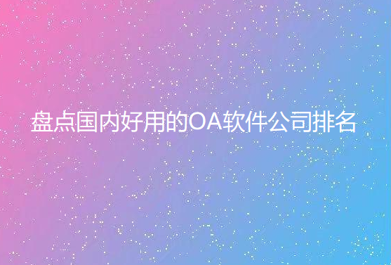 盘点国内好用的OA软件公司排名